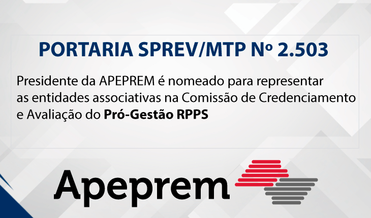 Presidente da APEPREM é nomeado para representar  as entidades associativas na Comissão de Credenciamento  e Avaliação do Pró-Gestão RPPS